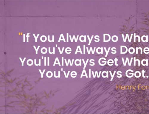 “If You Always Do What You’ve Always Done, You’ll Always Get What You’ve Always Got.”